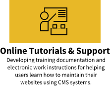 Online Tutorials & Support Developing training documentation and electronic work instructions for helping users learn how to maintain their websites using CMS systems.